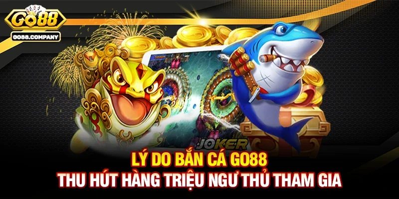 Lý do Bắn cá Go88 thu hút hàng triệu ngư thủ tham gia